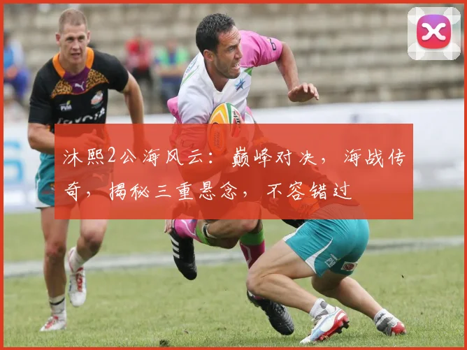 沐熙2公海风云：巅峰对决，海战传奇，揭秘三重悬念，不容错过