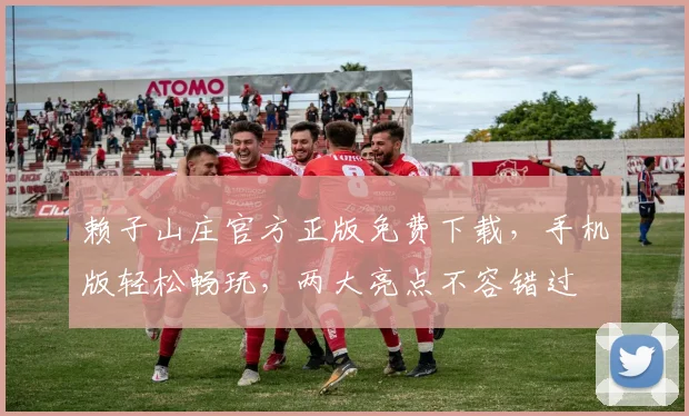 赖子山庄官方正版免费下载，手机版轻松畅玩，两大亮点不容错过