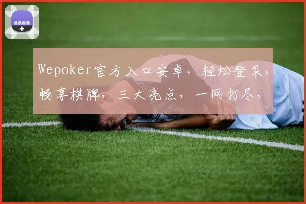 Wepoker官方入口安卓，轻松登录，畅享棋牌，三大亮点，一网打尽，必备神器，快来体验