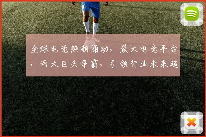 全球电竞热潮涌动，最大电竞平台，两大巨头争霸，引领行业未来趋势，你不可不知