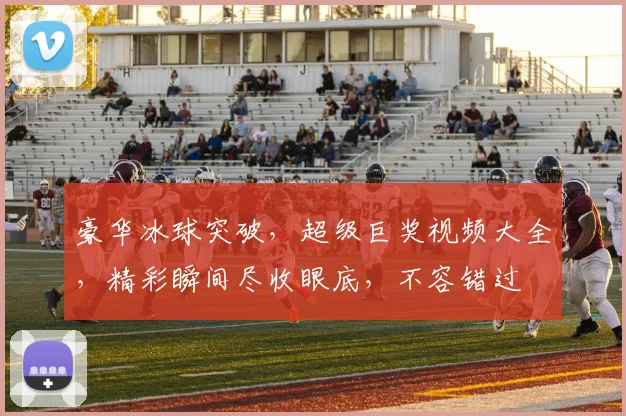 豪华冰球突破，超级巨奖视频大全，精彩瞬间尽收眼底，不容错过