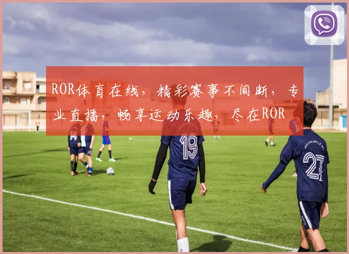 ROR体育在线，精彩赛事不间断，专业直播，畅享运动乐趣，尽在ROR