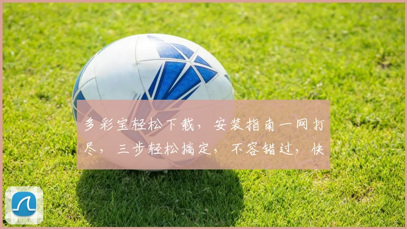 多彩宝轻松下载，安装指南一网打尽，三步轻松搞定，不容错过，快来体验