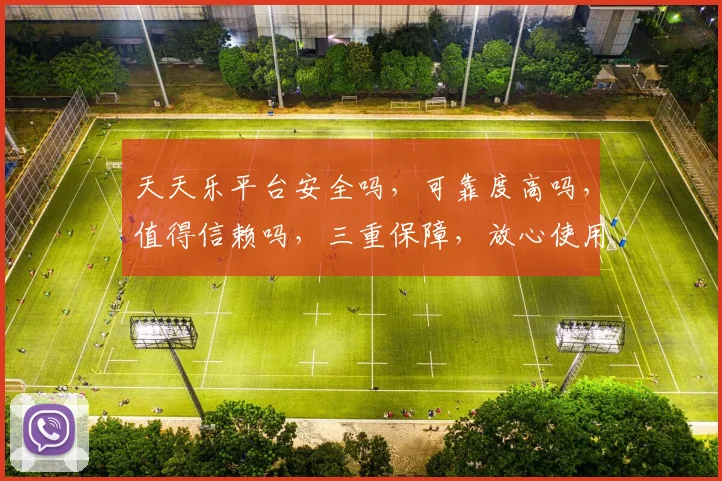 天天乐平台安全吗，可靠度高吗，值得信赖吗，三重保障，放心使用